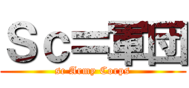 Ｓｃ〓軍団 (sc Army Corps)