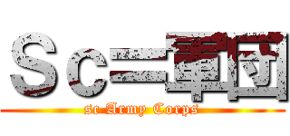 Ｓｃ〓軍団 (sc Army Corps)