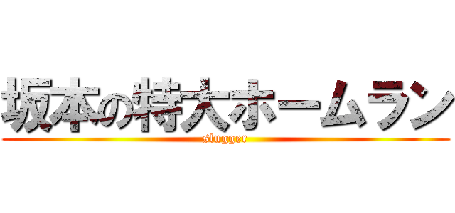 坂本の特大ホームラン (slugger)