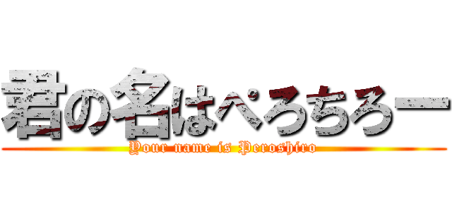 君の名はぺろちろー (Your name is Peroshiro)