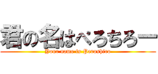 君の名はぺろちろー (Your name is Peroshiro)