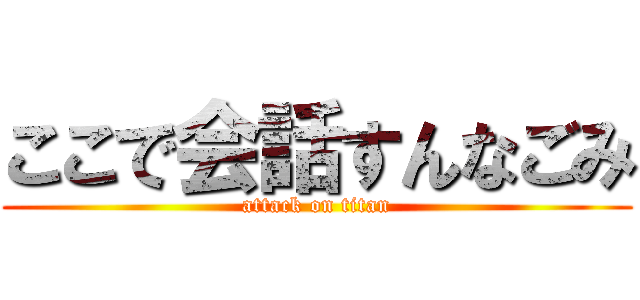 ここで会話すんなごみ (attack on titan)