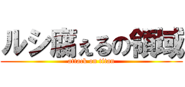 ルシ腐ぇるの領域 (attack on titan)