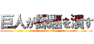 巨人が課題を潰す (attack on titan)