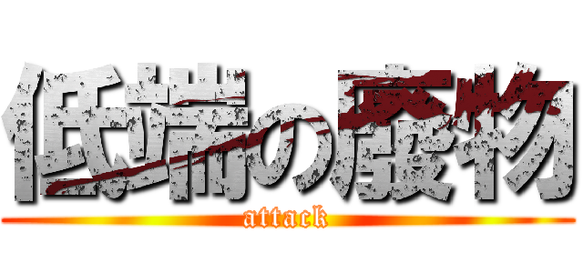 低端の廢物 (attack)