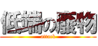 低端の廢物 (attack)