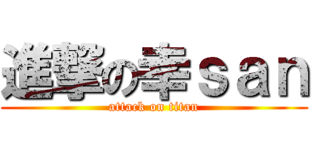進撃の幸ｓａｎ (attack on titan)