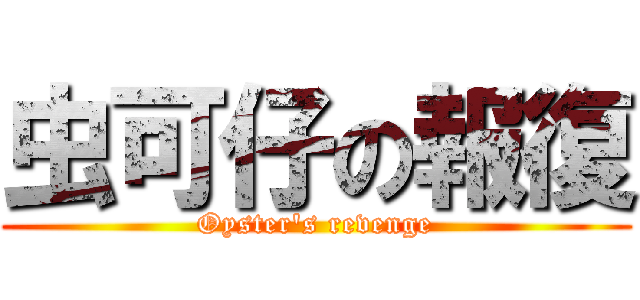 虫可仔の報復 (Oyster\'s revenge)