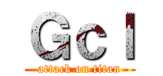 Ｇｃｌ (attack on titan)
