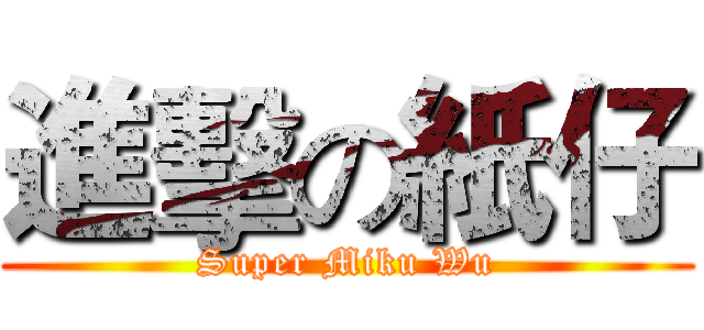 進擊の紙仔 (Super Miku Wu)