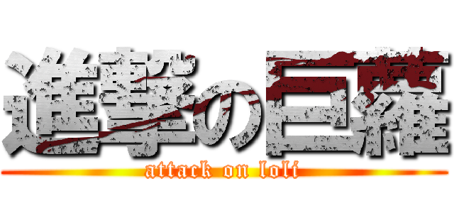 進撃の巨蘿 (attack on loli)