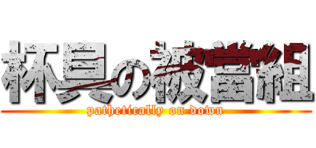 杯具の被當組 (pathetically on down)