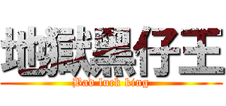 地獄黑仔王 (Bad luck king)
