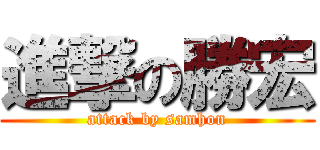 進撃の勝宏 (attack by samhon)