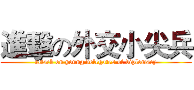 進擊の外交小尖兵 (attack on young delegates of diplomacy)