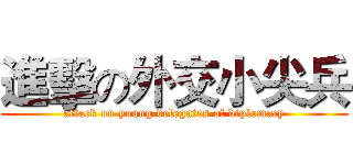 進擊の外交小尖兵 (attack on young delegates of diplomacy)