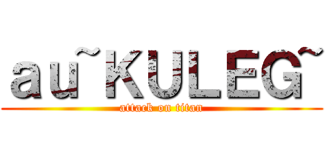 ａｕ~ＫＵＬＥＧ~ (attack on titan)