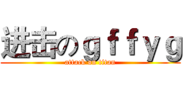 进击のｇｆｆｙｇ (attack on titan)