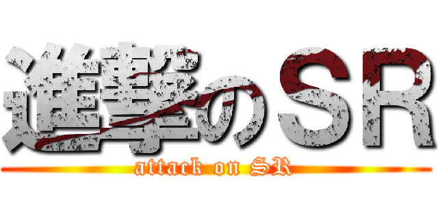 進撃のＳＲ (attack on SR)