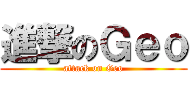 進撃のＧｅｏ (attack on Geo)