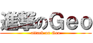 進撃のＧｅｏ (attack on Geo)
