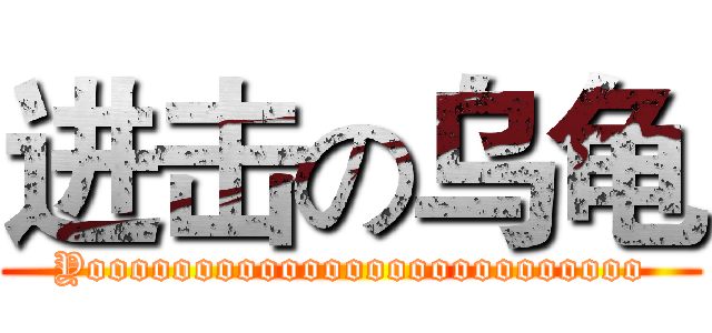 进击の乌龟 (Yoooooooooooooooooooooooooo)