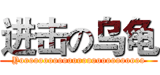 进击の乌龟 (Yoooooooooooooooooooooooooo)