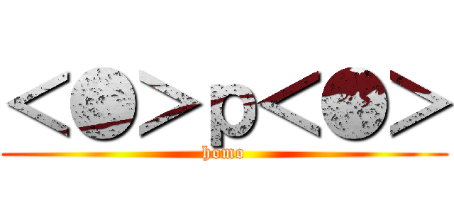 ＜●＞ｐ＜●＞ (homo)