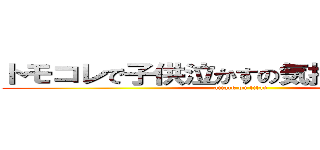 トモコレで子供泣かすの気持ちよすぎだろ！ (attack on titan)