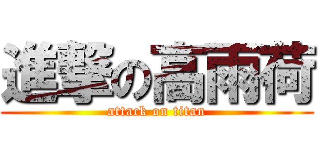 進撃の高雨荷 (attack on titan)