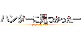ハンターに見つかったー (attack on titan)