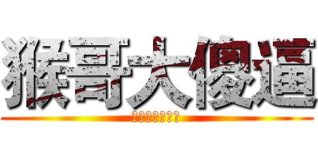 猴哥大傻逼 (啦啦啦德玛西亚)