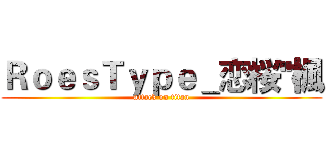 ＲｏｅｓＴｙｐｅ＿恋桜''楓 (attack on titan)