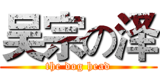 吴宗の泽 (the dog head)