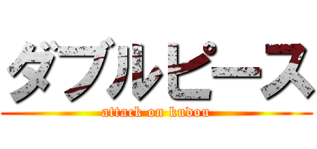 ダブルピース (attack on kudou)