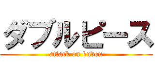 ダブルピース (attack on kudou)
