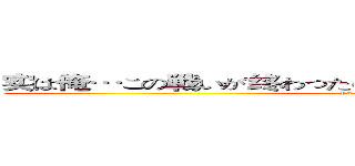 实は俺…この戦いが终わったら、故郷に帰って结婚するんだ 。 (Ya me ro~~~~~)