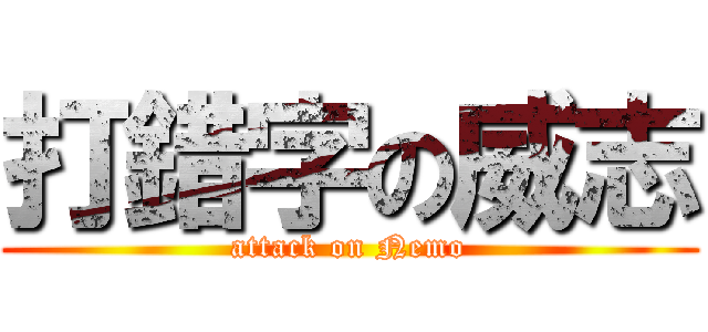 打錯字の威志 (attack on Nemo)
