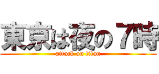 東京は夜の７時 (attack on titan)