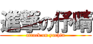 進撃の伃晴 (attack on yuchin)