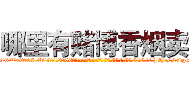 哪里有赌博香烟卖 (哪里有赌博香烟卖【电-186x2687x6963-Q278180069元-吉-药-业】我们做的是长期生意,靠的是老客户长期支持 http://sngk.net/T5Bs57
)