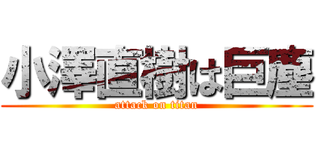 小澤直樹は巨塵 (attack on titan)