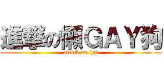 進撃の懶ＧＡＹ狗 (attack on lgd)