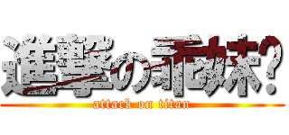 進撃の乖妹纸 (attack on titan)