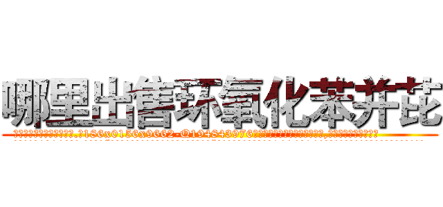哪里出售环氧化苯并芘 (哪里出售环氧化苯并芘【电.话186x0156x9662-Q194843976林氏药业】我们做的是长期生意,靠的是老客户长期支持
参考消息网2月20日报道 韩媒称，“剩女多、离婚率高的城市，房价一定会上涨。”这是中国经济学家金岩石2016年12月参加在上海举行的房地产相关论坛时说的话。
)