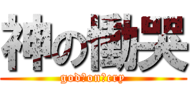 神の慟哭 (god　on　cry)