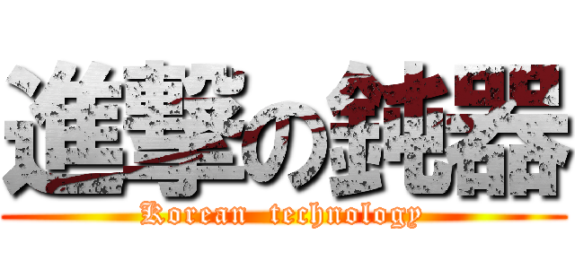 進撃の鈍器 (Korean  technology)