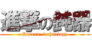 進撃の鈍器 (Korean  technology)