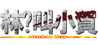 林爸叫小賀 (attack on titan)