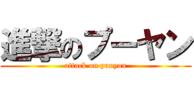 進撃のプーヤン (attack on puuyan)